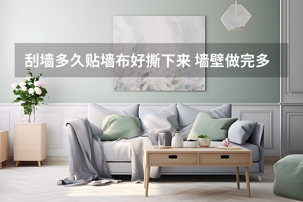 刮墙多久贴墙布好撕下来 墙壁做完多长时间能贴墙布和墙纸