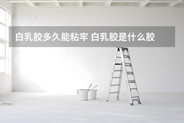 白乳胶多久能粘牢 白乳胶是什么胶