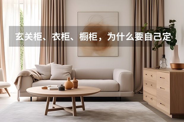 玄关柜、衣柜、橱柜，为什么要自己定制？