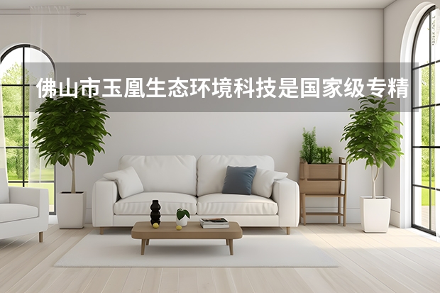 佛山市玉凰生态环境科技是国家级专精特新“小巨人”吗？