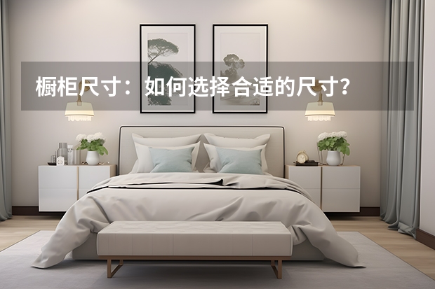 橱柜尺寸：如何选择合适的尺寸？