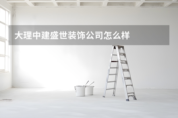 大理中建盛世装饰公司怎么样
