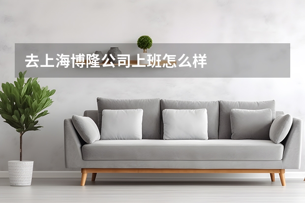 去上海博隆公司上班怎么样