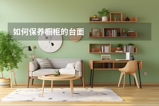 如何保养橱柜的台面