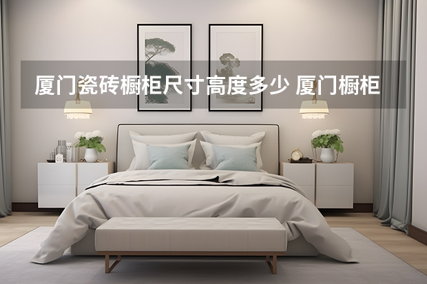 厦门瓷砖橱柜尺寸高度多少 厦门橱柜厂家