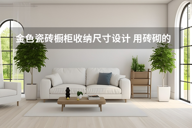 金色瓷砖橱柜收纳尺寸设计 用砖砌的衣柜效果图步骤 用砖砌的橱柜步骤