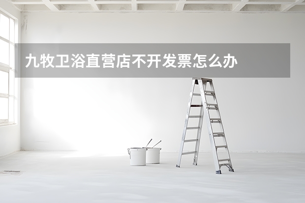 九牧卫浴直营店不开发票怎么办