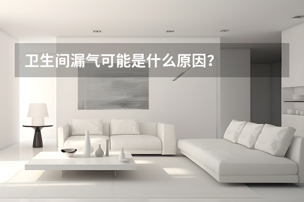 卫生间漏气可能是什么原因？