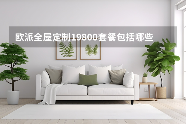 欧派全屋定制19800套餐包括哪些全屋定制一般多少钱