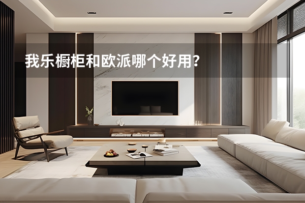 我乐橱柜和欧派哪个好用？