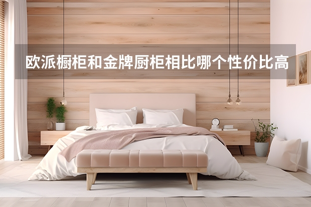 欧派橱柜和金牌厨柜相比哪个性价比高呢？