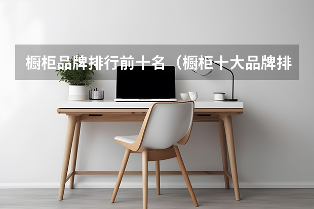 橱柜品牌排行前十名(橱柜十大品牌排名(橱柜衣柜定制十大名牌排名))