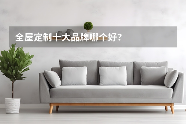 全屋定制十大品牌哪个好？