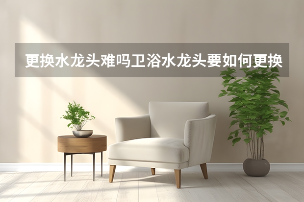 更换水龙头难吗卫浴水龙头要如何更换呢