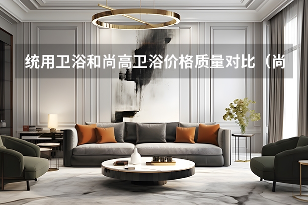 统用卫浴和尚高卫浴价格质量对比（尚高卫浴价格）