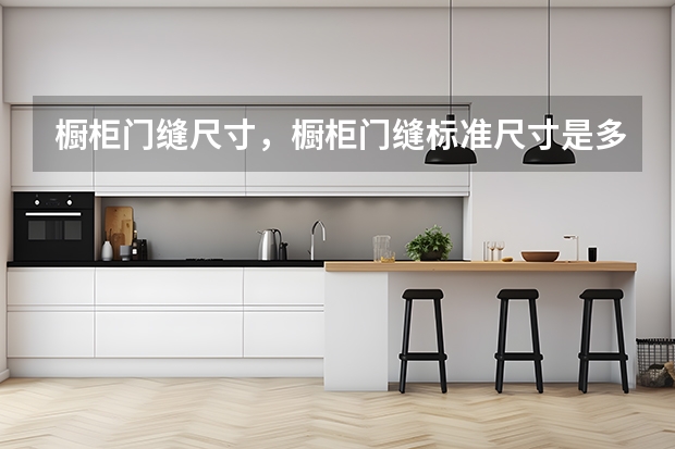 橱柜门缝尺寸,橱柜门缝标准尺寸是多少?