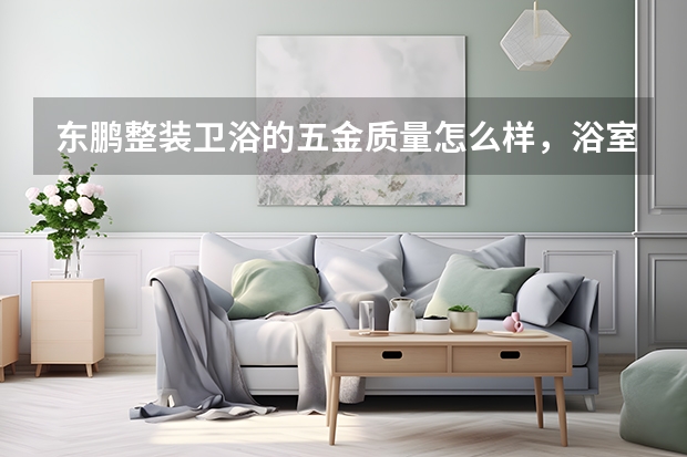 东鹏整装卫浴的五金质量怎么样，浴室一整套用东鹏卫浴，划不划算？