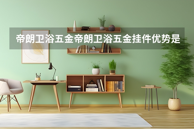帝朗卫浴五金帝朗卫浴五金挂件优势是什么 怎么选购呢