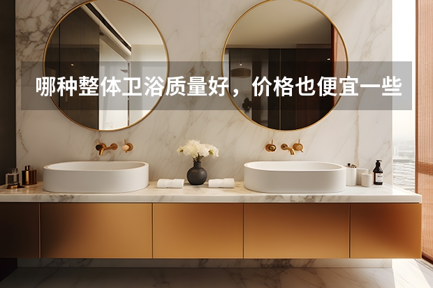 哪种整体卫浴质量好，价格也便宜一些呢？