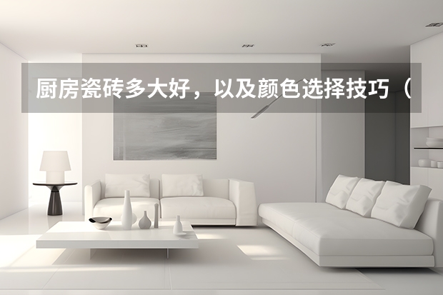 厨房瓷砖多大好，以及颜色选择技巧（瓷砖橱柜尺寸最详细的讲解）