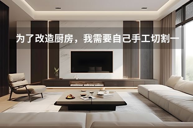 为了改造厨房,我需要自己手工切割一下厨房的人造大理石面板,请问用什么工具可以切割(只要切一条直线