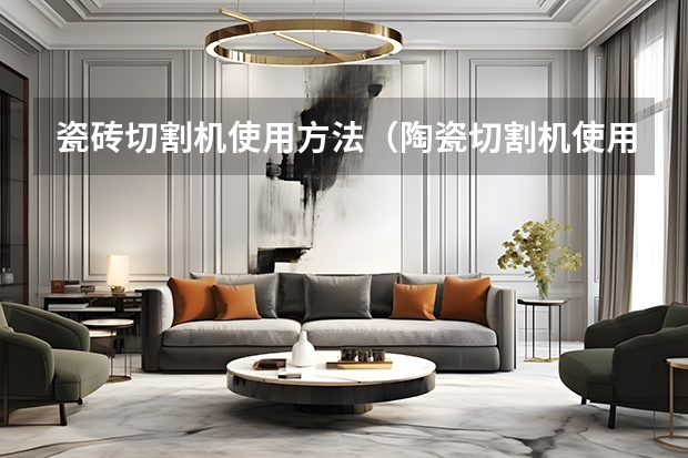 瓷砖切割机使用方法（陶瓷切割机使用方法）