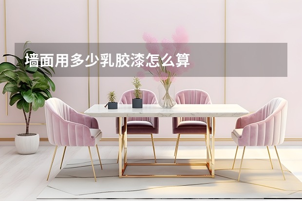 墙面用多少乳胶漆怎么算