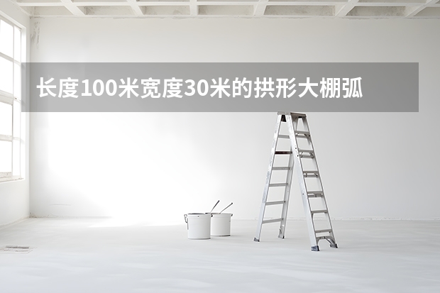 长度100米宽度30米的拱形大棚弧度长度多少