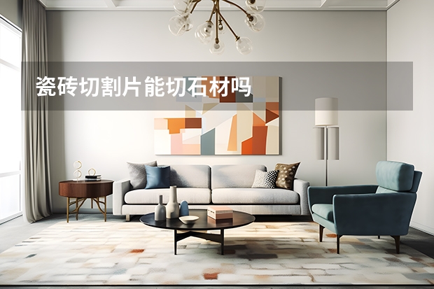 瓷砖切割片能切石材吗