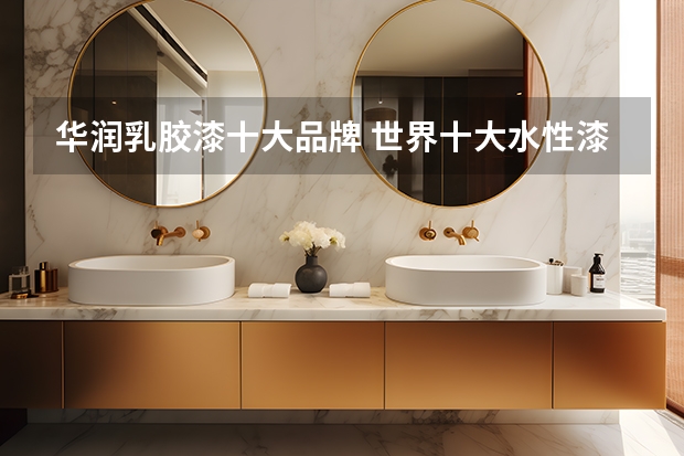 华润乳胶漆十大品牌 世界十大水性漆品牌:华润第2,第4是中国最大涂料生产商
