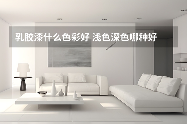 乳胶漆什么色彩好 浅色深色哪种好
