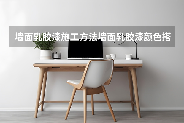 墙面乳胶漆施工方法墙面乳胶漆颜色搭配 乳胶漆墙面衔接方法