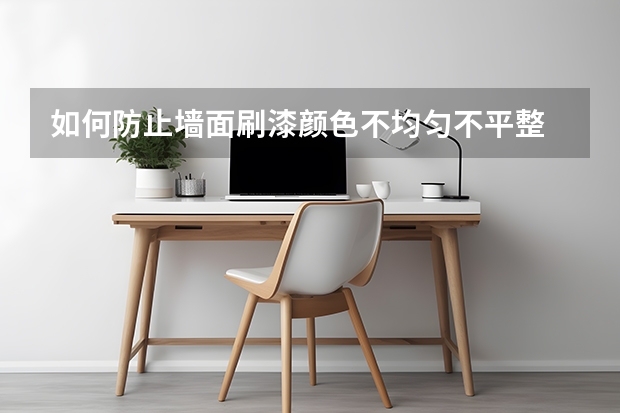 如何防止墙面刷漆颜色不均匀不平整