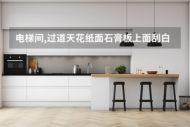 电梯间,过道天花纸面石膏板上面刮白,刷乳胶漆做工多少钱一平方