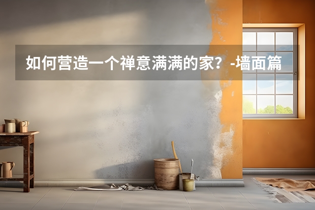 如何营造一个禅意满满的家?墙面篇