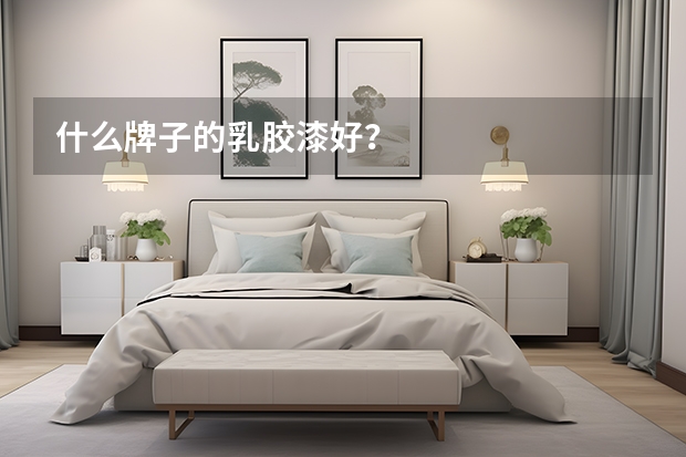 什么牌子的乳胶漆好?