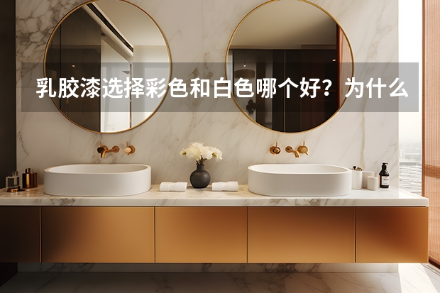 乳胶漆选择彩色和白色哪个好？为什么？