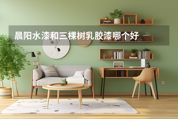 晨阳水漆和三棵树乳胶漆哪个好