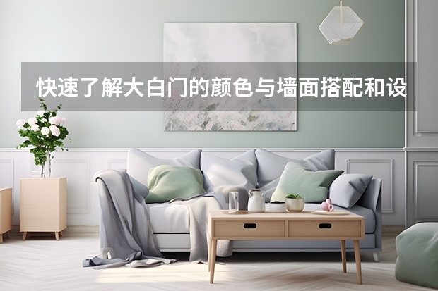 快速了解大白门的颜色与墙面搭配和设计 白色家具用久了会变黄?装修还要不要选白色。