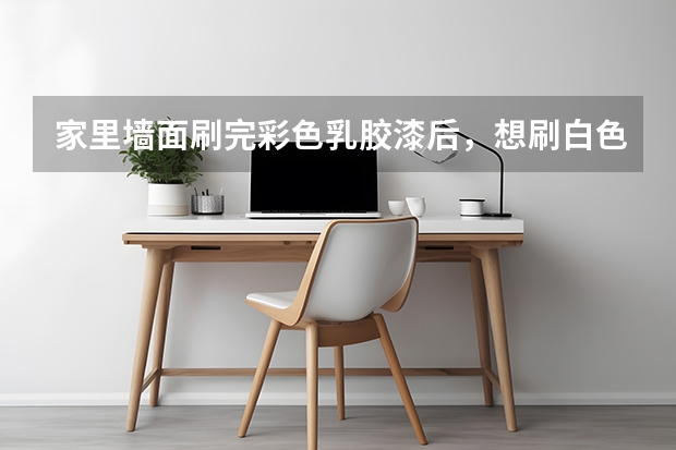 家里墙面刷完彩色乳胶漆后,想刷白色还能刷吗?