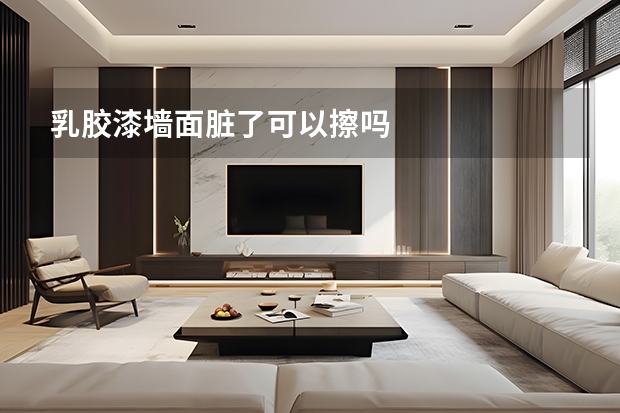 乳胶漆墙面脏了可以擦吗
