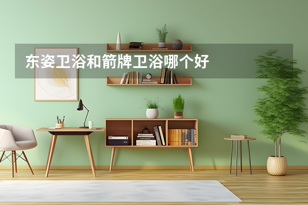 东姿卫浴和箭牌卫浴哪个好