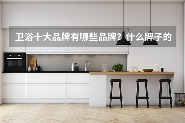 卫浴十大品牌有哪些品牌?什么牌子的质量最好呢