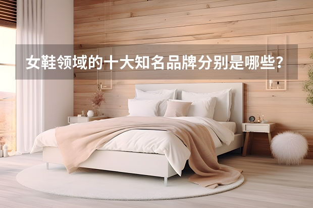 女鞋领域的十大知名品牌分别是哪些?