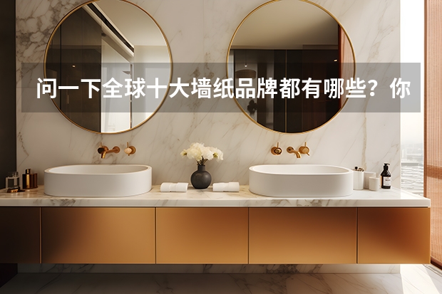 问一下全球十大墙纸品牌都有哪些？你们觉得怎么样