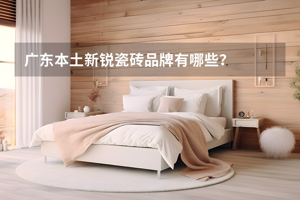 广东本土新锐瓷砖品牌有哪些?