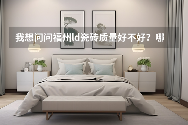 我想问问福州ld瓷砖质量好不好？哪一个牌子的性价比高的呢？