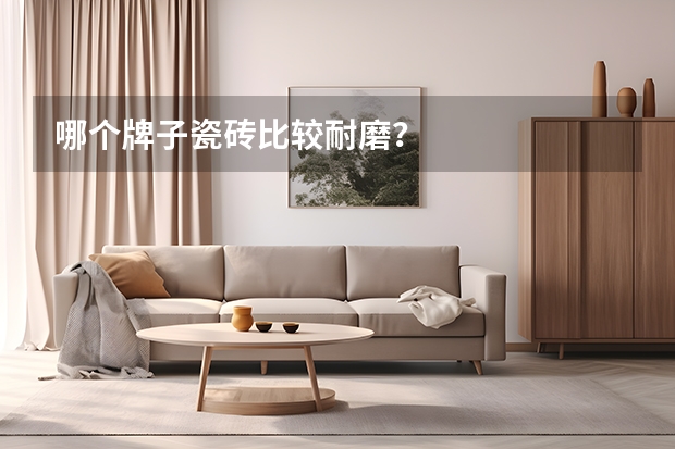 哪个牌子瓷砖比较耐磨?
