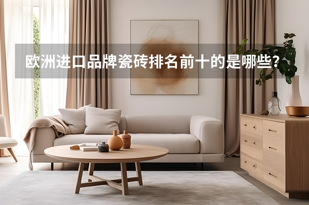 欧洲进口品牌瓷砖排名前十的是哪些?买什么牌子比较好