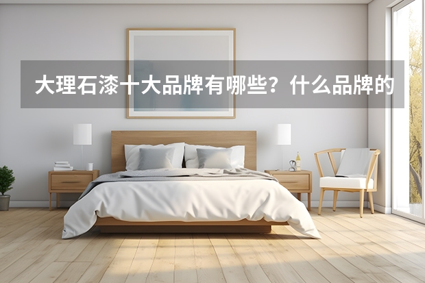 大理石漆十大品牌有哪些？什么品牌的比较好呢